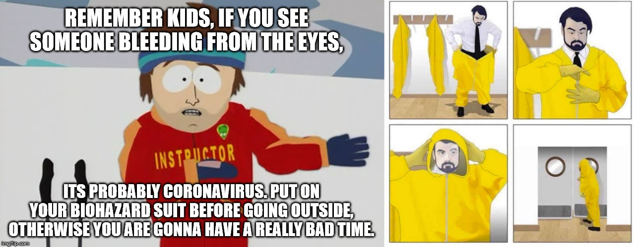 P.S.A.  #42 | REMEMBER KIDS, IF YOU SEE SOMEONE BLEEDING FROM THE EYES, ITS PROBABLY CORONAVIRUS. PUT ON YOUR BIOHAZARD SUIT BEFORE GOING OUTSIDE, OTHERWISE YOU ARE GONNA HAVE A REALLY BAD TIME. | image tagged in you're gonna have a bad time,toxic,biohazard,coronavirus,bad time,south park ski instructor | made w/ Imgflip meme maker