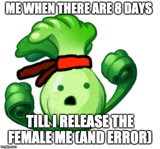 ME WHEN THERE ARE 8 DAYS; TILL I RELEASE THE FEMALE ME (AND ERROR) | made w/ Imgflip meme maker