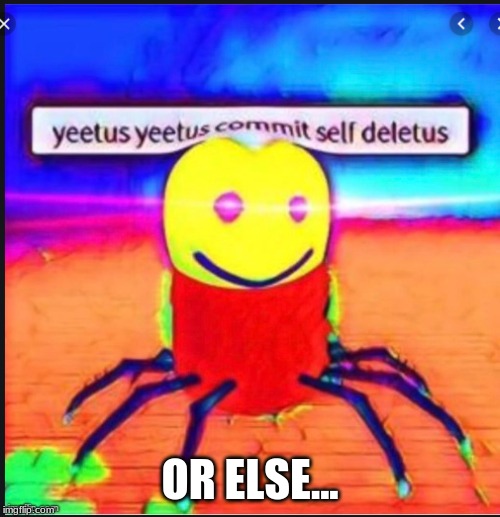 OR ELSE... | image tagged in despacito,spider,roblox | made w/ Imgflip meme maker