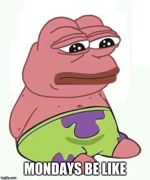 MONDAYS BE LIKE | image tagged in pepe the frog | made w/ Imgflip meme maker