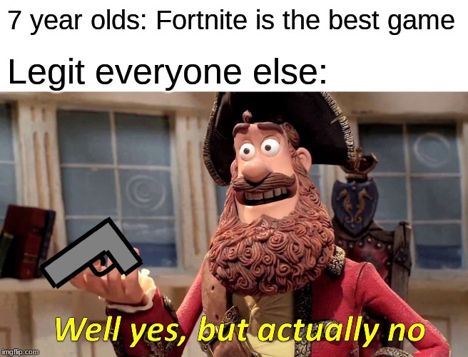 Well Yes, But Actually No Meme | 7 year olds: Fortnite is the best game; Legit everyone else: | image tagged in memes,well yes but actually no | made w/ Imgflip meme maker