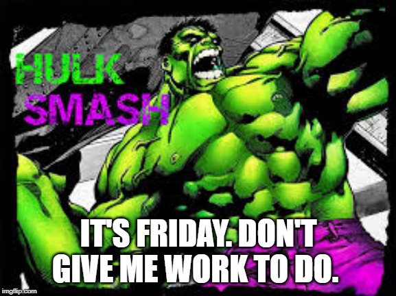 hulk smash | IT'S FRIDAY. DON'T GIVE ME WORK TO DO. | image tagged in hulk smash | made w/ Imgflip meme maker