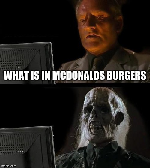 I'll Just Wait Here | WHAT IS IN MCDONALDS BURGERS | image tagged in memes,ill just wait here | made w/ Imgflip meme maker