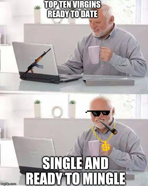 Hide the Pain Harold Meme | TOP TEN VIRGINS READY TO DATE; SINGLE AND READY TO MINGLE | image tagged in memes,hide the pain harold | made w/ Imgflip meme maker