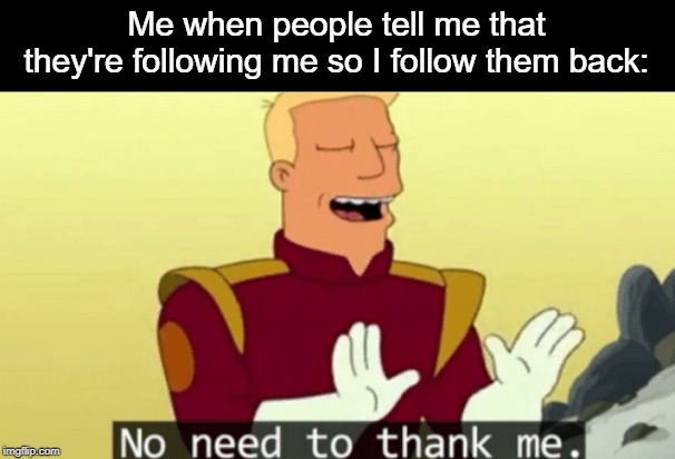 Thanks, if you are. | Me when people tell me that they're following me so I follow them back: | image tagged in no need to thank me,followers,follow,thanks | made w/ Imgflip meme maker