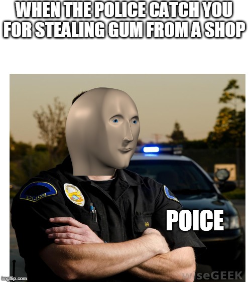 WHEN THE POLICE CATCH YOU FOR STEALING GUM FROM A SHOP; POICE | image tagged in blank white template | made w/ Imgflip meme maker