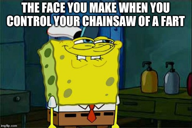 Don't You Squidward | THE FACE YOU MAKE WHEN YOU CONTROL YOUR CHAINSAW OF A FART | image tagged in memes,dont you squidward | made w/ Imgflip meme maker