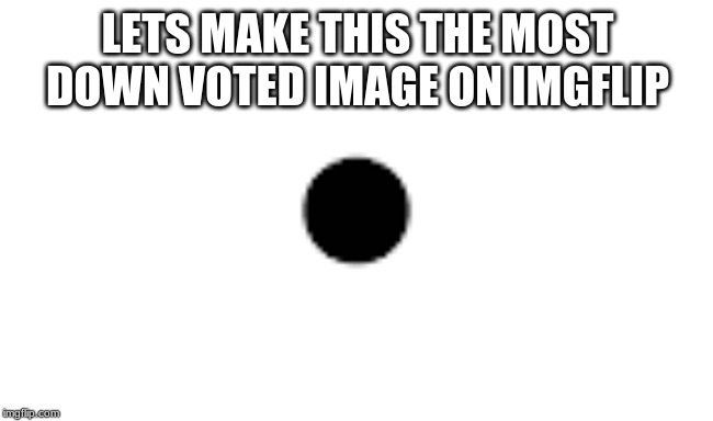 MOST DOWNVOTES | LETS MAKE THIS THE MOST DOWN VOTED IMAGE ON IMGFLIP | image tagged in dot | made w/ Imgflip meme maker