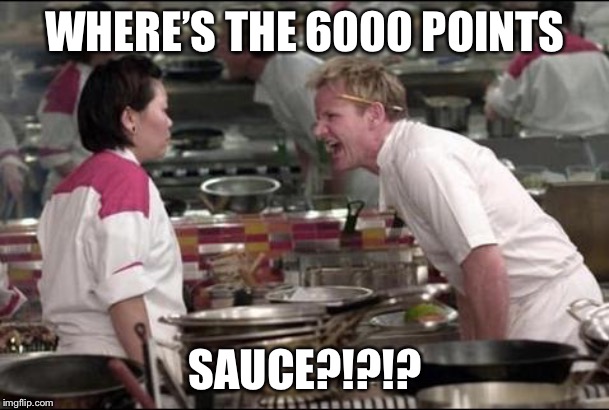 Angry Chef Gordon Ramsay Meme | WHERE’S THE 6000 POINTS; SAUCE?!?!? | image tagged in memes,angry chef gordon ramsay | made w/ Imgflip meme maker