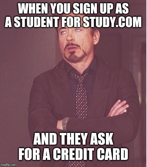 Face You Make Robert Downey Jr Meme | WHEN YOU SIGN UP AS A STUDENT FOR STUDY.COM; AND THEY ASK FOR A CREDIT CARD | image tagged in memes,face you make robert downey jr | made w/ Imgflip meme maker