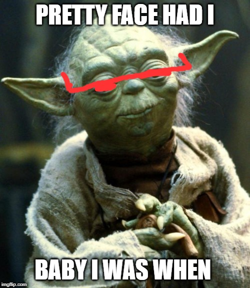 Star Wars Yoda | PRETTY FACE HAD I; BABY I WAS WHEN | image tagged in memes,star wars yoda | made w/ Imgflip meme maker