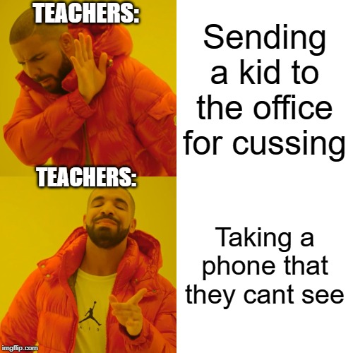 Drake Hotline Bling | TEACHERS:; Sending a kid to the office for cussing; TEACHERS:; Taking a phone that they cant see | image tagged in memes,drake hotline bling | made w/ Imgflip meme maker