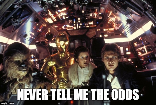 han solo never tell me the odds | NEVER TELL ME THE ODDS | image tagged in han solo never tell me the odds | made w/ Imgflip meme maker