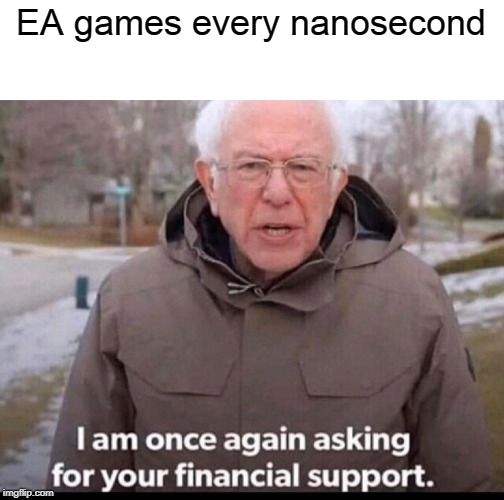 bernie sanders financial support | EA games every nanosecond | image tagged in bernie sanders financial support | made w/ Imgflip meme maker