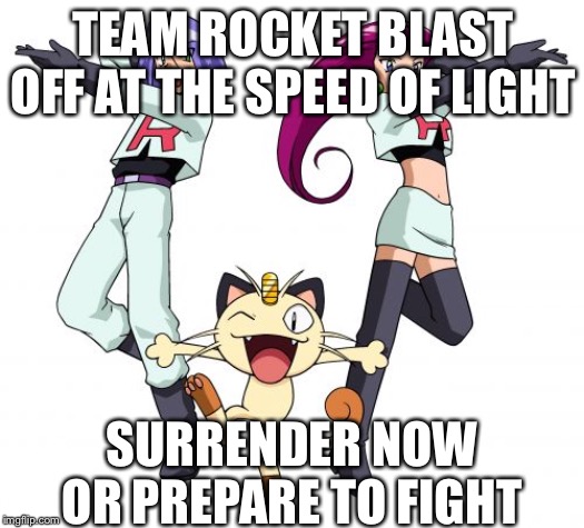 Team Rocket Meme | TEAM ROCKET BLAST OFF AT THE SPEED OF LIGHT; SURRENDER NOW OR PREPARE TO FIGHT | image tagged in memes,team rocket | made w/ Imgflip meme maker