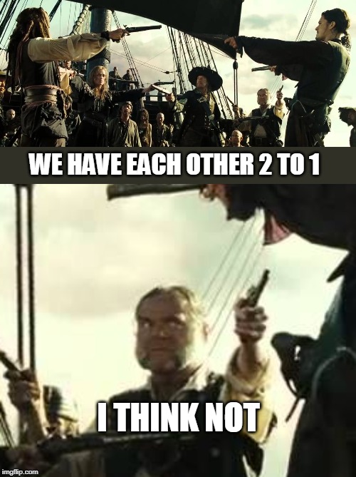 WE HAVE EACH OTHER 2 TO 1 I THINK NOT | made w/ Imgflip meme maker