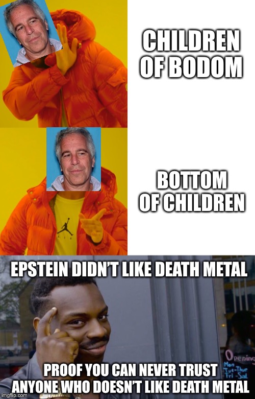 CHILDREN OF BODOM; BOTTOM OF CHILDREN; EPSTEIN DIDN’T LIKE DEATH METAL; PROOF YOU CAN NEVER TRUST ANYONE WHO DOESN’T LIKE DEATH METAL | image tagged in memes,roll safe think about it,drake hotline bling,didnt kill himself | made w/ Imgflip meme maker