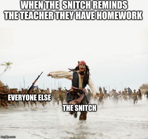 Yup know who you are | WHEN THE  SNITCH REMINDS THE TEACHER THEY HAVE HOMEWORK; EVERYONE ELSE; THE SNITCH | image tagged in you know who you are | made w/ Imgflip meme maker