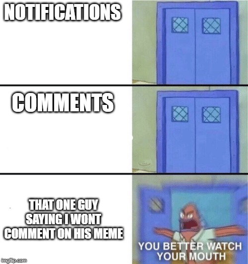 You better watch your mouth | NOTIFICATIONS; COMMENTS; THAT ONE GUY SAYING I WONT COMMENT ON HIS MEME | image tagged in you better watch your mouth | made w/ Imgflip meme maker