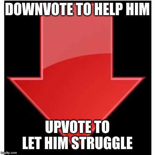 downvotes | DOWNVOTE TO HELP HIM UPVOTE TO LET HIM STRUGGLE | image tagged in downvotes | made w/ Imgflip meme maker