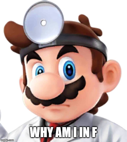 Dr. Mario | WHY AM I IN F | image tagged in dr mario | made w/ Imgflip meme maker