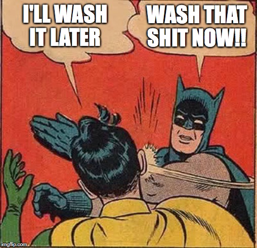 Batman Slapping Robin Meme | I'LL WASH IT LATER; WASH THAT SHIT NOW!! | image tagged in memes,batman slapping robin | made w/ Imgflip meme maker