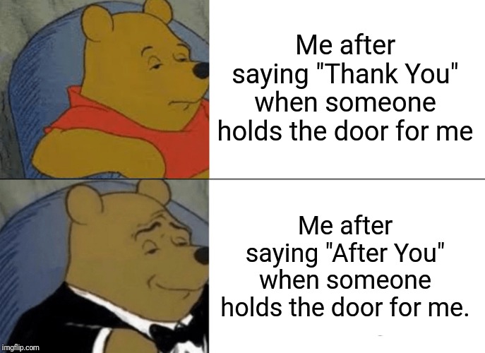 Tuxedo Winnie The Pooh Meme | Me after saying "Thank You" when someone holds the door for me; Me after saying "After You" when someone holds the door for me. | image tagged in memes,tuxedo winnie the pooh | made w/ Imgflip meme maker