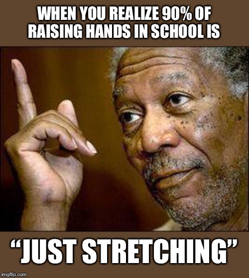 He's Right You Know | WHEN YOU REALIZE 90% OF RAISING HANDS IN SCHOOL IS; “JUST STRETCHING” | image tagged in he's right you know | made w/ Imgflip meme maker