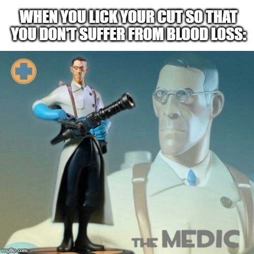 The medic tf2 | WHEN YOU LICK YOUR CUT SO THAT YOU DON'T SUFFER FROM BLOOD LOSS: | image tagged in the medic tf2 | made w/ Imgflip meme maker