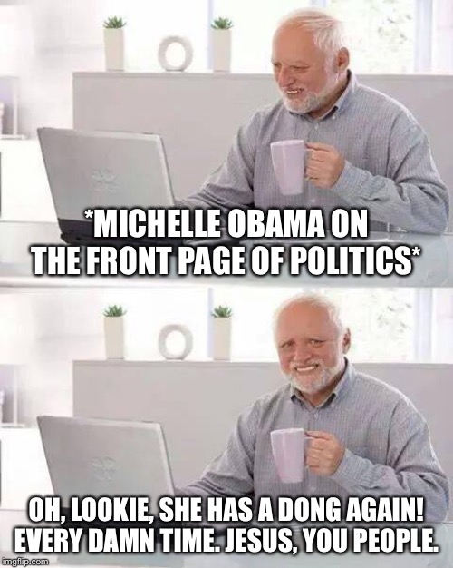 Cringing hard because every damn time Michelle Obama is on the front page of politics, it’s this. | *MICHELLE OBAMA ON THE FRONT PAGE OF POLITICS*; OH, LOOKIE, SHE HAS A DONG AGAIN! EVERY DAMN TIME. JESUS, YOU PEOPLE. | image tagged in memes,hide the pain harold,michelle obama,transphobic,sexist,cringe | made w/ Imgflip meme maker