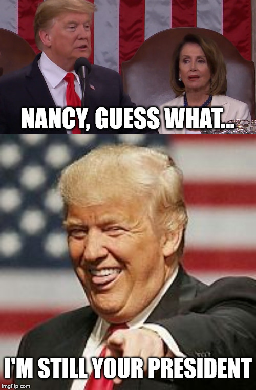Impeachment Failure |  NANCY, GUESS WHAT... I'M STILL YOUR PRESIDENT | image tagged in trump laughing,nancy pelosi,impeachment | made w/ Imgflip meme maker