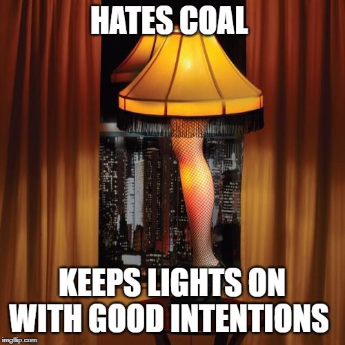 leg lamp | HATES COAL KEEPS LIGHTS ON WITH GOOD INTENTIONS | image tagged in leg lamp | made w/ Imgflip meme maker