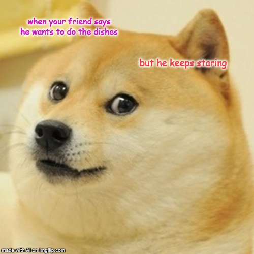 Doge | when your friend says he wants to do the dishes; but he keeps staring | image tagged in memes,doge | made w/ Imgflip meme maker