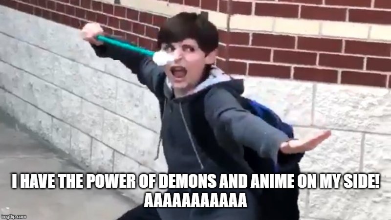 I Have The Power of God and Anime | I HAVE THE POWER OF DEMONS AND ANIME ON MY SIDE!
AAAAAAAAAAA | image tagged in i have the power of god and anime | made w/ Imgflip meme maker