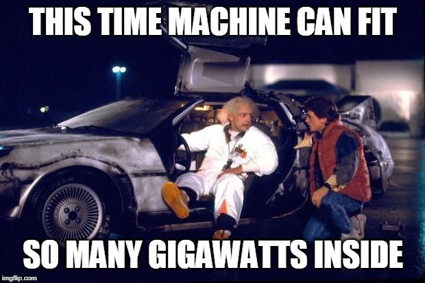 Back to the future | THIS TIME MACHINE CAN FIT; SO MANY GIGAWATTS INSIDE | image tagged in back to the future | made w/ Imgflip meme maker
