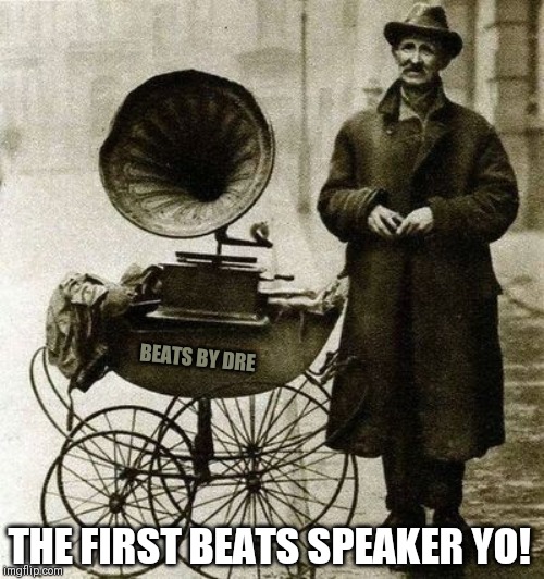 Hey wireless music is not new, they had it in your great great grandfathers day too |  BEATS BY DRE; THE FIRST BEATS SPEAKER YO! | image tagged in 1920's street gramophone player,beats,dr dre | made w/ Imgflip meme maker