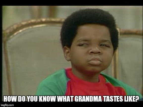 gary coleman | HOW DO YOU KNOW WHAT GRANDMA TASTES LIKE? | image tagged in gary coleman | made w/ Imgflip meme maker