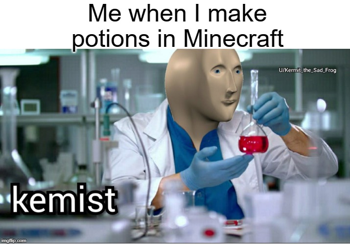 Potions in minecraft | Me when I make potions in Minecraft | image tagged in kemist,funny,memes,minecraft,chemistry | made w/ Imgflip meme maker