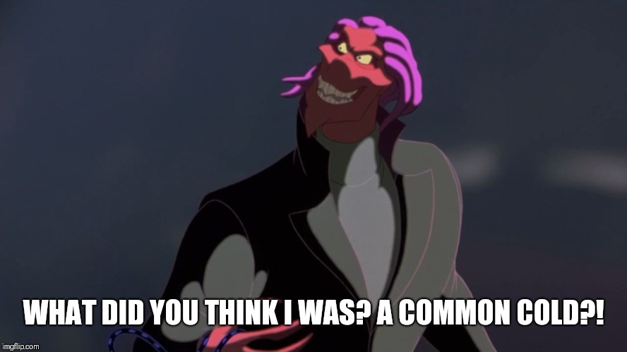 osmosis Jones bad guy Thrax | WHAT DID YOU THINK I WAS? A COMMON COLD?! | image tagged in osmosis jones bad guy thrax | made w/ Imgflip meme maker