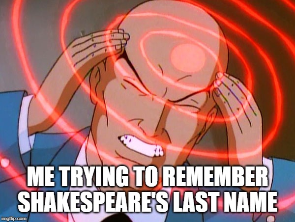 Professor X | ME TRYING TO REMEMBER SHAKESPEARE'S LAST NAME | image tagged in professor x | made w/ Imgflip meme maker