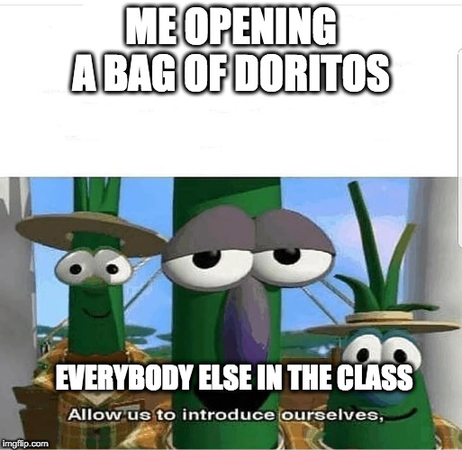 Allow us to introduce ourselves | ME OPENING A BAG OF DORITOS; EVERYBODY ELSE IN THE CLASS | image tagged in allow us to introduce ourselves | made w/ Imgflip meme maker