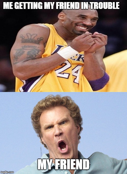 ME GETTING MY FRIEND IN TROUBLE; MY FRIEND | image tagged in giggly kobe bryant,mad face | made w/ Imgflip meme maker