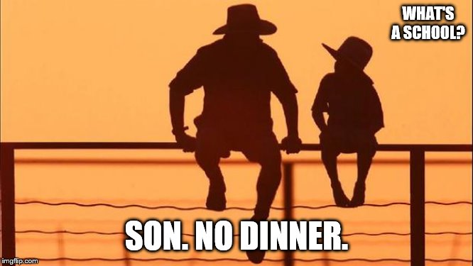Cowboy father and son | WHAT'S A SCHOOL? SON. NO DINNER. | image tagged in cowboy father and son | made w/ Imgflip meme maker