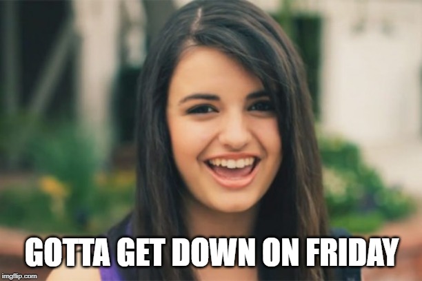 Rebecca Black Meme | GOTTA GET DOWN ON FRIDAY | image tagged in memes,rebecca black | made w/ Imgflip meme maker