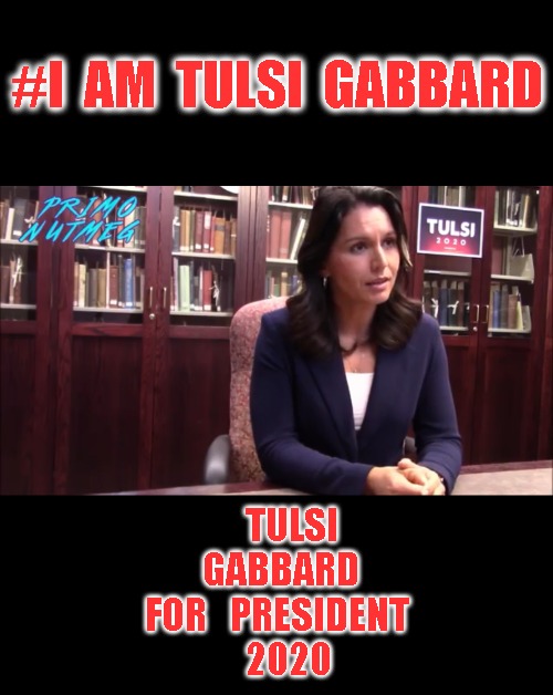 Tulsi Gabbard Dank | #I  AM  TULSI  GABBARD; TULSI  GABBARD
  FOR   PRESIDENT  
    2020 | image tagged in tulsi gabbard dank | made w/ Imgflip meme maker