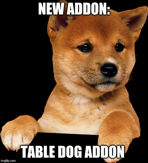 table dog addon | NEW ADDON:; TABLE DOG ADDON | image tagged in table dog addon | made w/ Imgflip meme maker