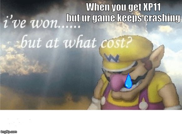 Wario sad | When you get XP11 but ur game keeps crashing | image tagged in wario sad | made w/ Imgflip meme maker