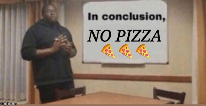 No pizza 4u | NO PIZZA; 🍕🍕🍕 | image tagged in funny,no money | made w/ Imgflip meme maker