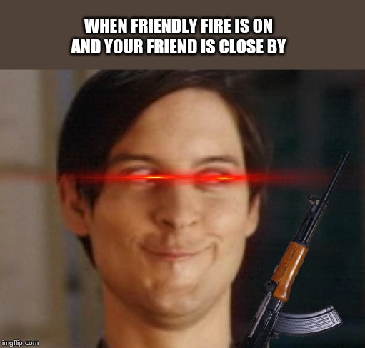 WHEN FRIENDLY FIRE IS ON AND YOUR FRIEND IS CLOSE BY | image tagged in memes,spiderman peter parker | made w/ Imgflip meme maker