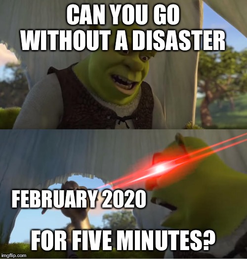 Shrek For Five Minutes | CAN YOU GO WITHOUT A DISASTER; FEBRUARY 2020; FOR FIVE MINUTES? | image tagged in shrek for five minutes | made w/ Imgflip meme maker